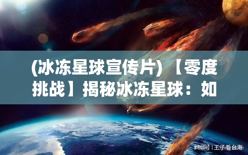 (冰冻星球宣传片) 【零度挑战】揭秘冰冻星球：如何在极端寒冷条件下生存和探索？掌握关键生存技能，突破自然极限！